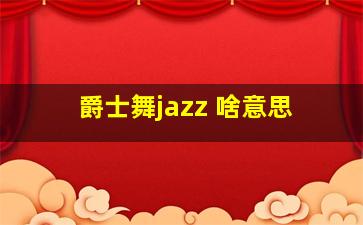 爵士舞jazz 啥意思